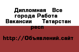 Дипломная - Все города Работа » Вакансии   . Татарстан респ.